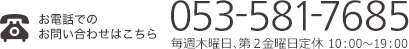 お電話でのお問い合わせはこちら　053-581-7685　毎週木曜日、第２金曜日定休　10:00～19:00 